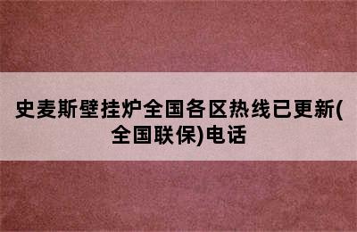 史麦斯壁挂炉全国各区热线已更新(全国联保)电话