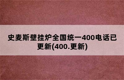 史麦斯壁挂炉全国统一400电话已更新(400.更新)