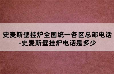 史麦斯壁挂炉全国统一各区总部电话-史麦斯壁挂炉电话是多少