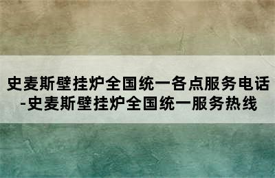 史麦斯壁挂炉全国统一各点服务电话-史麦斯壁挂炉全国统一服务热线