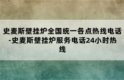 史麦斯壁挂炉全国统一各点热线电话-史麦斯壁挂炉服务电话24小时热线