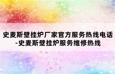 史麦斯壁挂炉厂家官方服务热线电话-史麦斯壁挂炉服务维修热线