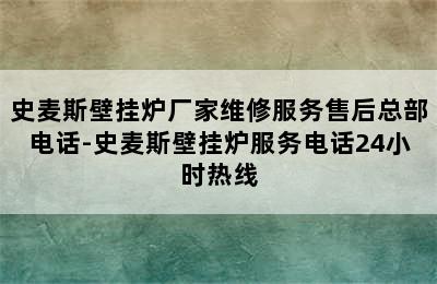 史麦斯壁挂炉厂家维修服务售后总部电话-史麦斯壁挂炉服务电话24小时热线