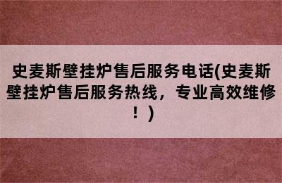 史麦斯壁挂炉售后服务电话(史麦斯壁挂炉售后服务热线，专业高效维修！)