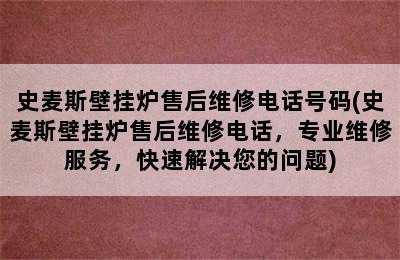 史麦斯壁挂炉售后维修电话号码(史麦斯壁挂炉售后维修电话，专业维修服务，快速解决您的问题)