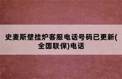 史麦斯壁挂炉客服电话号码已更新(全国联保)电话