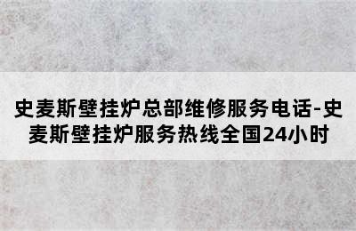 史麦斯壁挂炉总部维修服务电话-史麦斯壁挂炉服务热线全国24小时