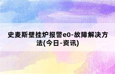 史麦斯壁挂炉报警e0-故障解决方法(今日-资讯)