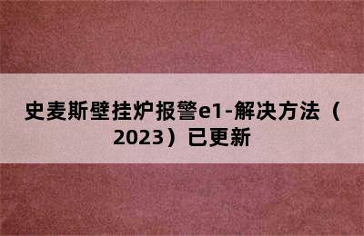 史麦斯壁挂炉报警e1-解决方法（2023）已更新