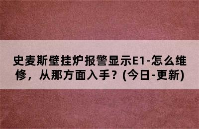 史麦斯壁挂炉报警显示E1-怎么维修，从那方面入手？(今日-更新)