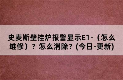 史麦斯壁挂炉报警显示E1-（怎么维修）？怎么消除？(今日-更新)