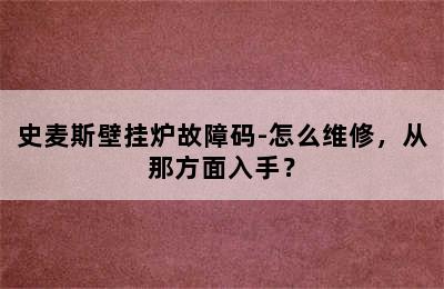 史麦斯壁挂炉故障码-怎么维修，从那方面入手？