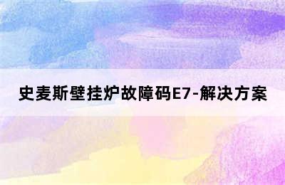 史麦斯壁挂炉故障码E7-解决方案