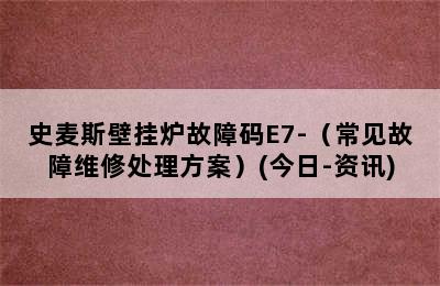 史麦斯壁挂炉故障码E7-（常见故障维修处理方案）(今日-资讯)