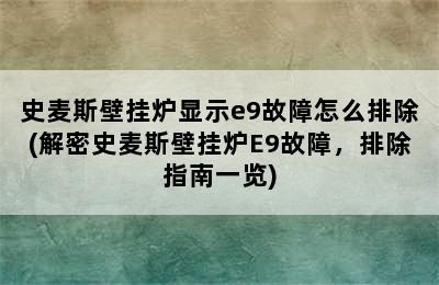 史麦斯壁挂炉显示e9故障怎么排除(解密史麦斯壁挂炉E9故障，排除指南一览)