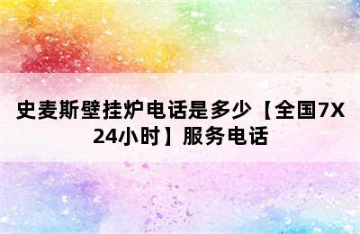 史麦斯壁挂炉电话是多少【全国7X24小时】服务电话