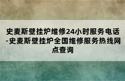 史麦斯壁挂炉维修24小时服务电话-史麦斯壁挂炉全国维修服务热线网点查询