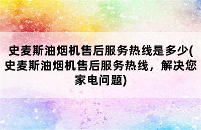 史麦斯油烟机售后服务热线是多少(史麦斯油烟机售后服务热线，解决您家电问题)