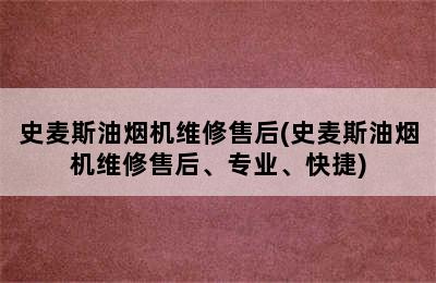 史麦斯油烟机维修售后(史麦斯油烟机维修售后、专业、快捷)