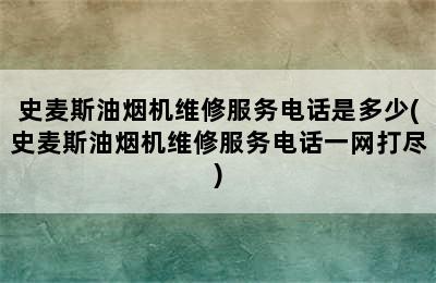 史麦斯油烟机维修服务电话是多少(史麦斯油烟机维修服务电话一网打尽)