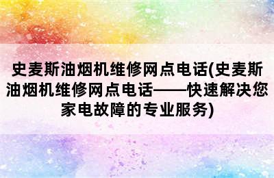 史麦斯油烟机维修网点电话(史麦斯油烟机维修网点电话——快速解决您家电故障的专业服务)