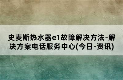 史麦斯热水器e1故障解决方法-解决方案电话服务中心(今日-资讯)