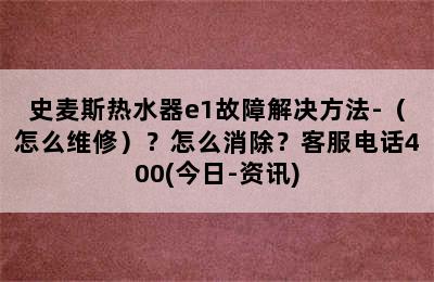 史麦斯热水器e1故障解决方法-（怎么维修）？怎么消除？客服电话400(今日-资讯)