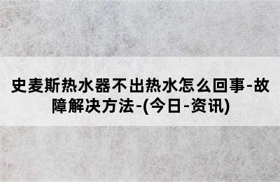 史麦斯热水器不出热水怎么回事-故障解决方法-(今日-资讯)