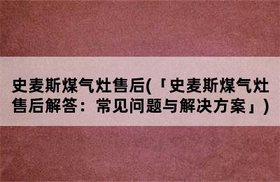 史麦斯煤气灶售后(「史麦斯煤气灶售后解答：常见问题与解决方案」)