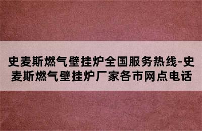 史麦斯燃气壁挂炉全国服务热线-史麦斯燃气壁挂炉厂家各市网点电话