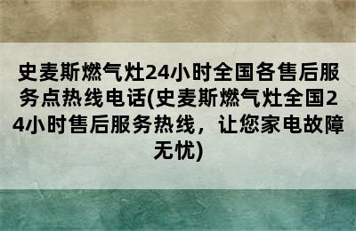 史麦斯燃气灶24小时全国各售后服务点热线电话(史麦斯燃气灶全国24小时售后服务热线，让您家电故障无忧)