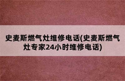 史麦斯燃气灶维修电话(史麦斯燃气灶专家24小时维修电话)