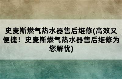 史麦斯燃气热水器售后维修(高效又便捷！史麦斯燃气热水器售后维修为您解忧)