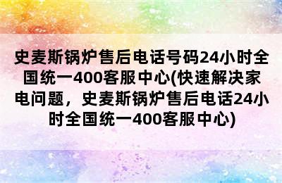 史麦斯锅炉售后电话号码24小时全国统一400客服中心(快速解决家电问题，史麦斯锅炉售后电话24小时全国统一400客服中心)