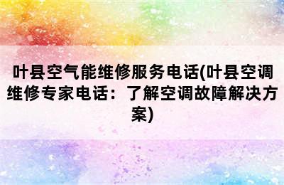 叶县空气能维修服务电话(叶县空调维修专家电话：了解空调故障解决方案)