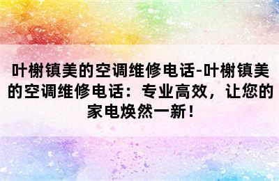 叶榭镇美的空调维修电话-叶榭镇美的空调维修电话：专业高效，让您的家电焕然一新！