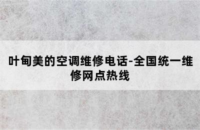 叶甸美的空调维修电话-全国统一维修网点热线