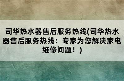 司华热水器售后服务热线(司华热水器售后服务热线：专家为您解决家电维修问题！)