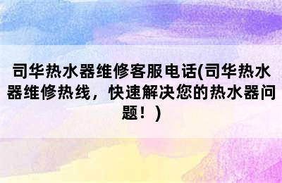 司华热水器维修客服电话(司华热水器维修热线，快速解决您的热水器问题！)