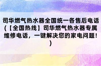 司华燃气热水器全国统一各售后电话(【全国热线】司华燃气热水器专属维修电话，一键解决您的家电问题！)