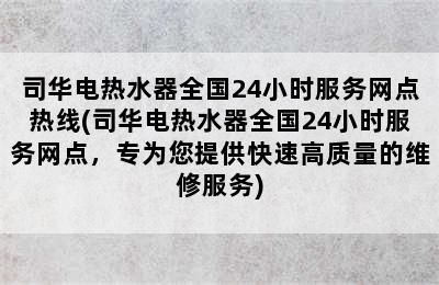 司华电热水器全国24小时服务网点热线(司华电热水器全国24小时服务网点，专为您提供快速高质量的维修服务)