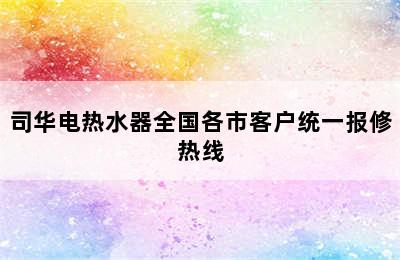 司华电热水器全国各市客户统一报修热线