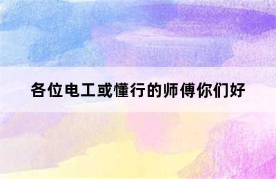 各位电工或懂行的师傅你们好