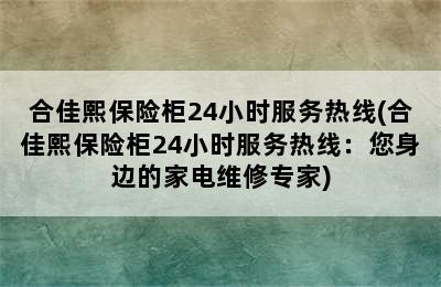 合佳熙保险柜24小时服务热线(合佳熙保险柜24小时服务热线：您身边的家电维修专家)