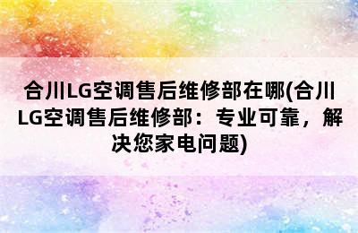 合川LG空调售后维修部在哪(合川LG空调售后维修部：专业可靠，解决您家电问题)