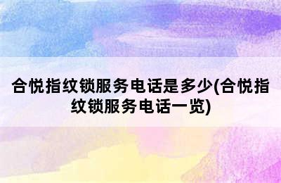 合悦指纹锁服务电话是多少(合悦指纹锁服务电话一览)