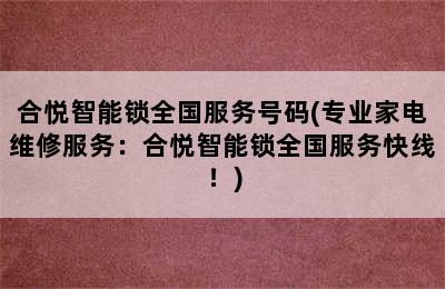 合悦智能锁全国服务号码(专业家电维修服务：合悦智能锁全国服务快线！)