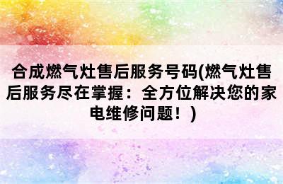 合成燃气灶售后服务号码(燃气灶售后服务尽在掌握：全方位解决您的家电维修问题！)