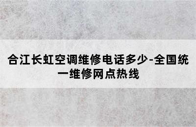 合江长虹空调维修电话多少-全国统一维修网点热线