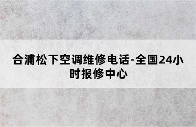 合浦松下空调维修电话-全国24小时报修中心